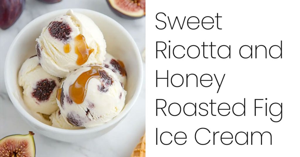 Sweet Ricotta and Honey Roasted Fig Ice Cream